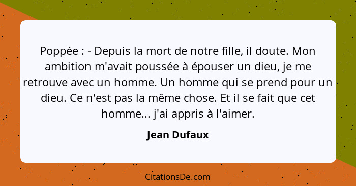 Poppée : - Depuis la mort de notre fille, il doute. Mon ambition m'avait poussée à épouser un dieu, je me retrouve avec un homme. U... - Jean Dufaux