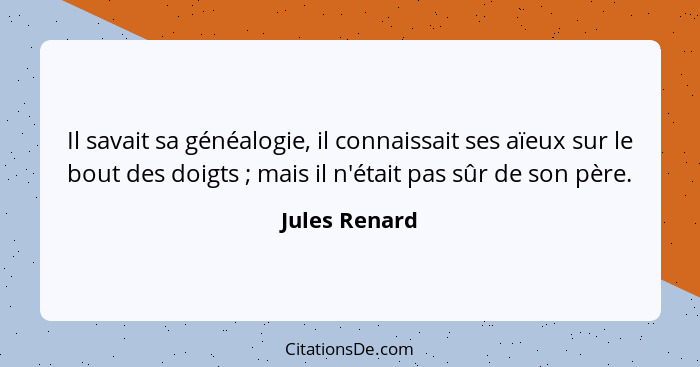 Il savait sa généalogie, il connaissait ses aïeux sur le bout des doigts ; mais il n'était pas sûr de son père.... - Jules Renard