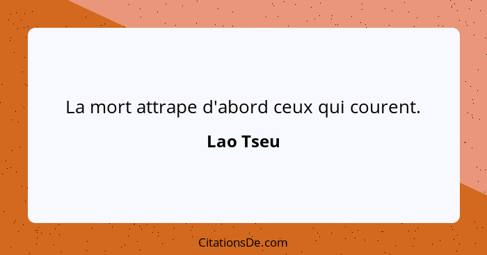 La mort attrape d'abord ceux qui courent.... - Lao Tseu