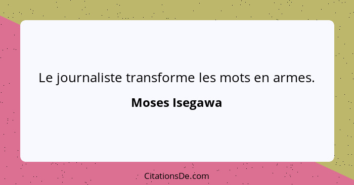 Le journaliste transforme les mots en armes.... - Moses Isegawa