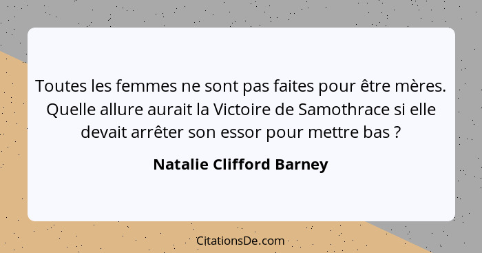 Toutes les femmes ne sont pas faites pour être mères. Quelle allure aurait la Victoire de Samothrace si elle devait arrêter... - Natalie Clifford Barney