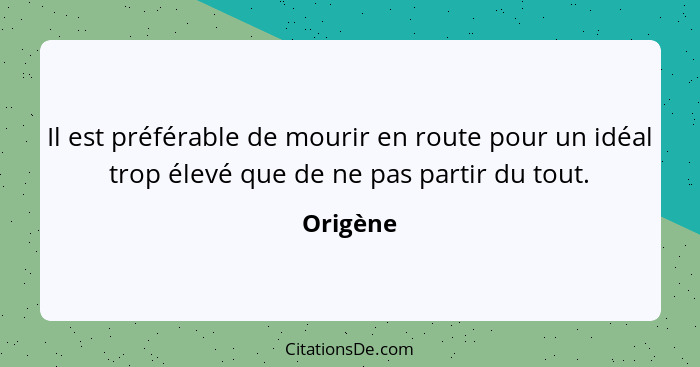 Il est préférable de mourir en route pour un idéal trop élevé que de ne pas partir du tout.... - Origène