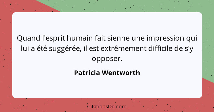 Quand l'esprit humain fait sienne une impression qui lui a été suggérée, il est extrêmement difficile de s'y opposer.... - Patricia Wentworth