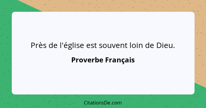 Près de l'église est souvent loin de Dieu.... - Proverbe Français