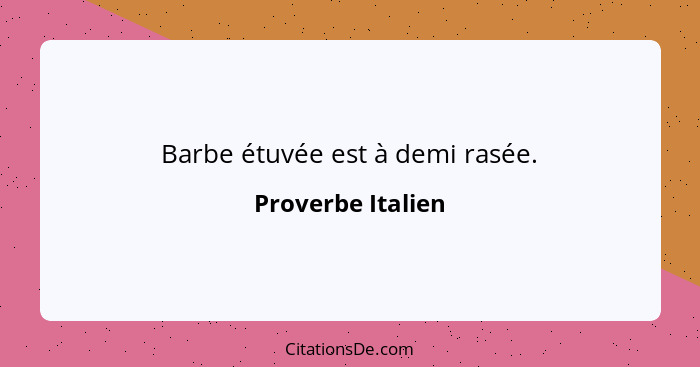 Barbe étuvée est à demi rasée.... - Proverbe Italien