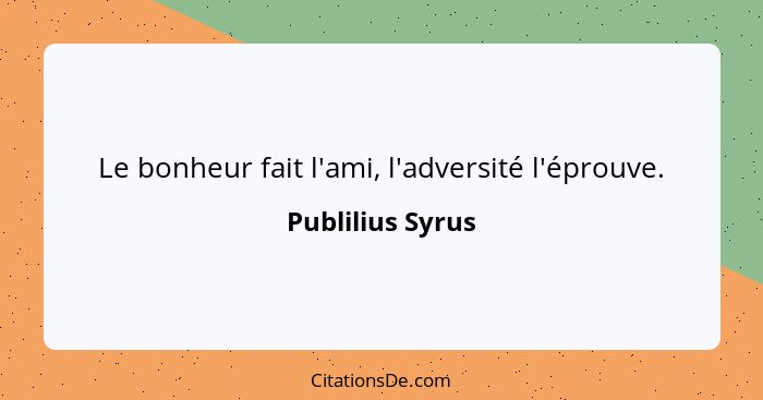 Le bonheur fait l'ami, l'adversité l'éprouve.... - Publilius Syrus