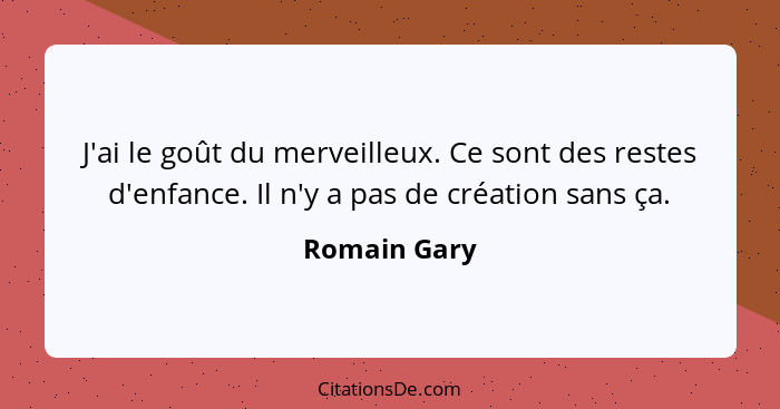 J'ai le goût du merveilleux. Ce sont des restes d'enfance. Il n'y a pas de création sans ça.... - Romain Gary