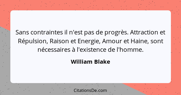 Sans contraintes il n'est pas de progrès. Attraction et Répulsion, Raison et Energie, Amour et Haine, sont nécessaires à l'existence d... - William Blake