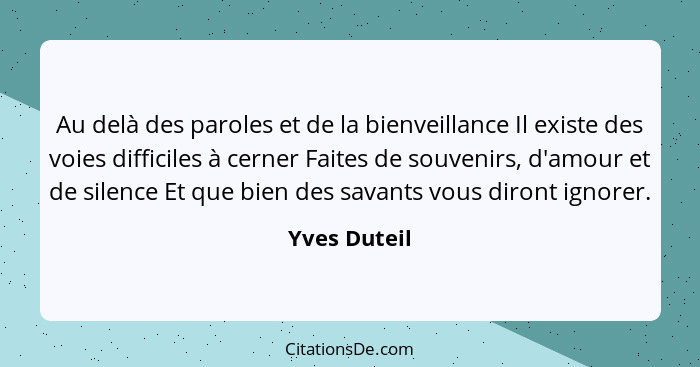 Au delà des paroles et de la bienveillance Il existe des voies difficiles à cerner Faites de souvenirs, d'amour et de silence Et que bie... - Yves Duteil