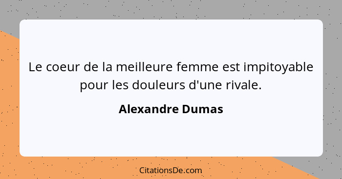 Le coeur de la meilleure femme est impitoyable pour les douleurs d'une rivale.... - Alexandre Dumas