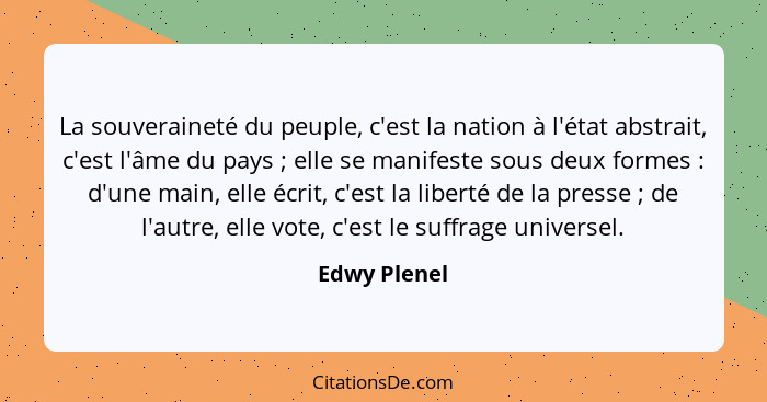 La souveraineté du peuple, c'est la nation à l'état abstrait, c'est l'âme du pays ; elle se manifeste sous deux formes : d'une... - Edwy Plenel