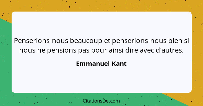 Penserions-nous beaucoup et penserions-nous bien si nous ne pensions pas pour ainsi dire avec d'autres.... - Emmanuel Kant