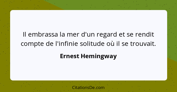 Il embrassa la mer d'un regard et se rendit compte de l'infinie solitude où il se trouvait.... - Ernest Hemingway