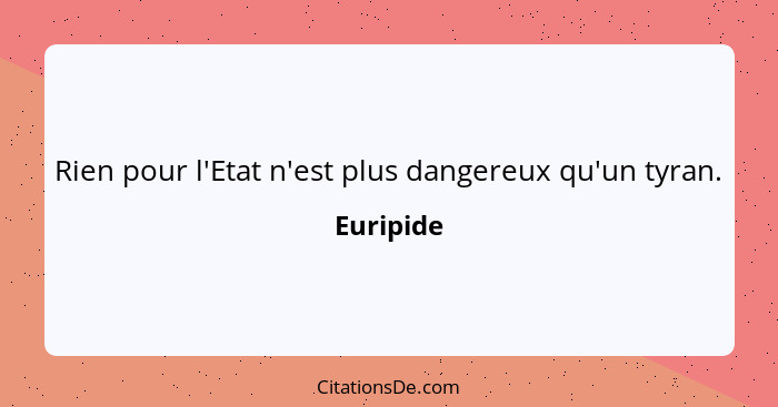 Rien pour l'Etat n'est plus dangereux qu'un tyran.... - Euripide