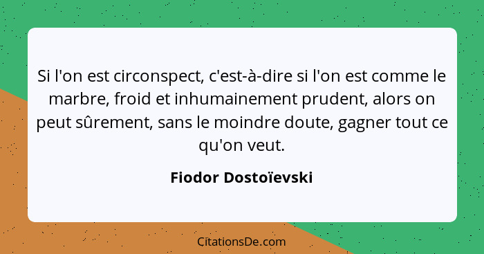 Si l'on est circonspect, c'est-à-dire si l'on est comme le marbre, froid et inhumainement prudent, alors on peut sûrement, sans l... - Fiodor Dostoïevski