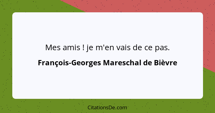 Mes amis ! je m'en vais de ce pas.... - François-Georges Mareschal de Bièvre