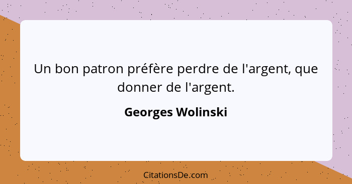 Un bon patron préfère perdre de l'argent, que donner de l'argent.... - Georges Wolinski