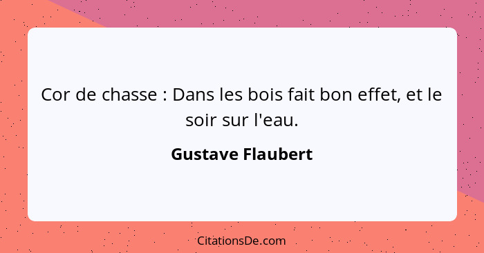 Cor de chasse : Dans les bois fait bon effet, et le soir sur l'eau.... - Gustave Flaubert