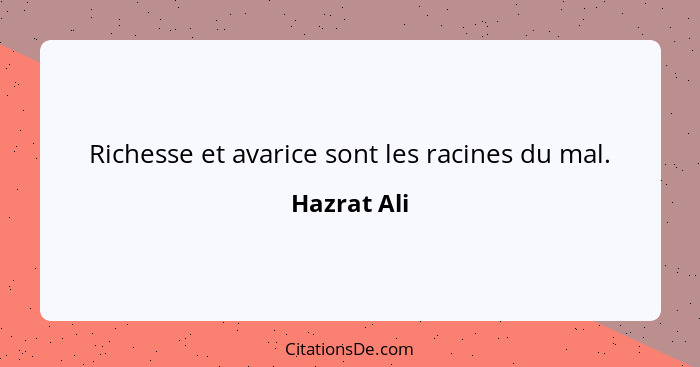 Richesse et avarice sont les racines du mal.... - Hazrat Ali