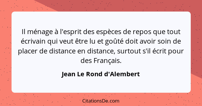 Il ménage à l'esprit des espèces de repos que tout écrivain qui veut être lu et goûté doit avoir soin de placer de dista... - Jean Le Rond d'Alembert