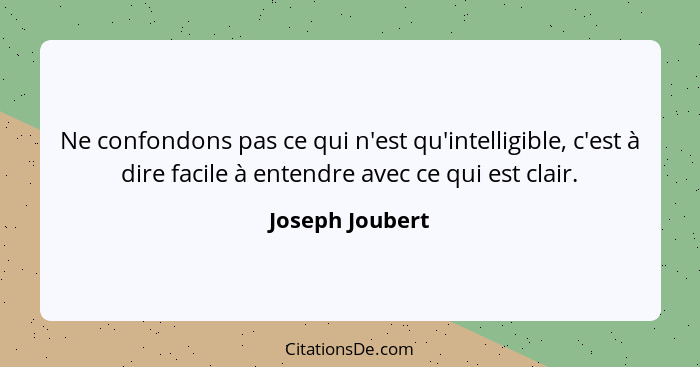 Ne confondons pas ce qui n'est qu'intelligible, c'est à dire facile à entendre avec ce qui est clair.... - Joseph Joubert