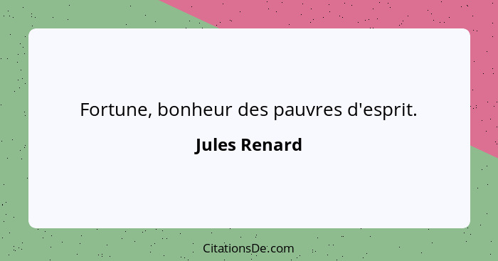 Fortune, bonheur des pauvres d'esprit.... - Jules Renard