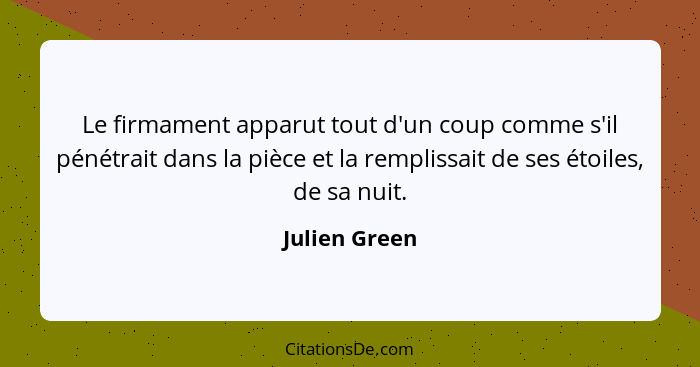 Le firmament apparut tout d'un coup comme s'il pénétrait dans la pièce et la remplissait de ses étoiles, de sa nuit.... - Julien Green