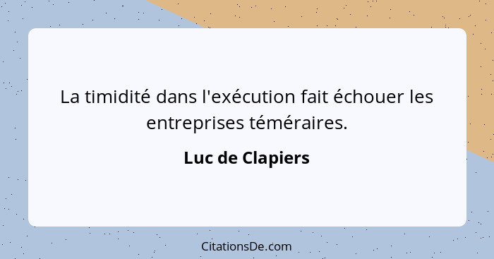 La timidité dans l'exécution fait échouer les entreprises téméraires.... - Luc de Clapiers