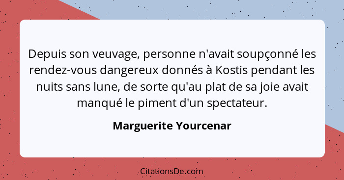 Depuis son veuvage, personne n'avait soupçonné les rendez-vous dangereux donnés à Kostis pendant les nuits sans lune, de sorte... - Marguerite Yourcenar