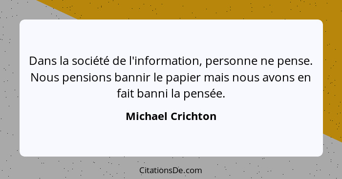 Dans la société de l'information, personne ne pense. Nous pensions bannir le papier mais nous avons en fait banni la pensée.... - Michael Crichton