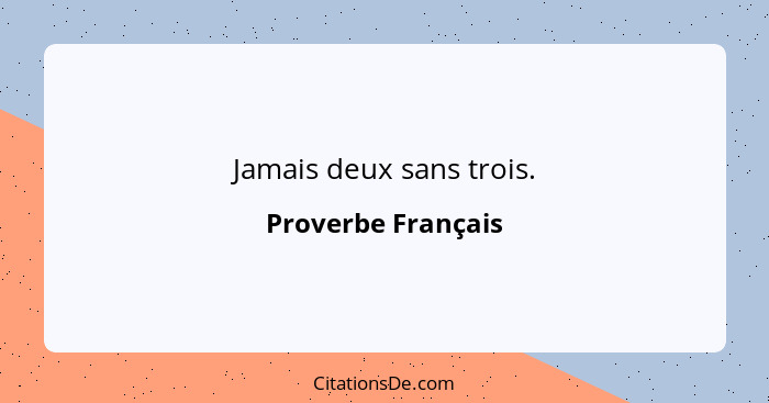 Jamais deux sans trois.... - Proverbe Français