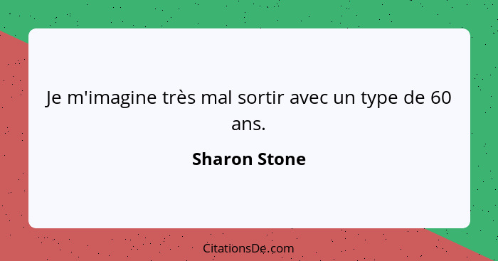 Je m'imagine très mal sortir avec un type de 60 ans.... - Sharon Stone