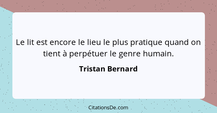 Le lit est encore le lieu le plus pratique quand on tient à perpétuer le genre humain.... - Tristan Bernard