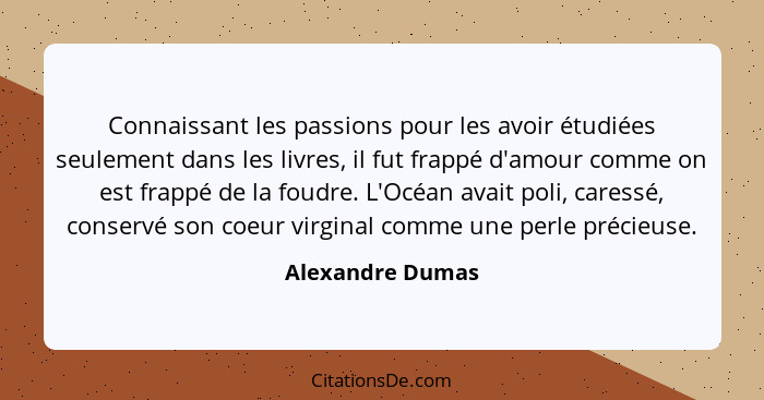 Connaissant les passions pour les avoir étudiées seulement dans les livres, il fut frappé d'amour comme on est frappé de la foudre.... - Alexandre Dumas