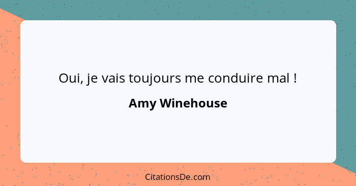 Oui, je vais toujours me conduire mal !... - Amy Winehouse