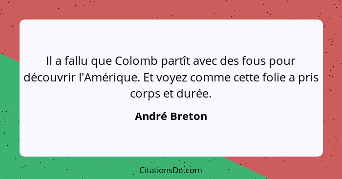 Il a fallu que Colomb partît avec des fous pour découvrir l'Amérique. Et voyez comme cette folie a pris corps et durée.... - André Breton
