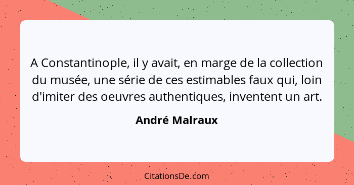 A Constantinople, il y avait, en marge de la collection du musée, une série de ces estimables faux qui, loin d'imiter des oeuvres auth... - André Malraux