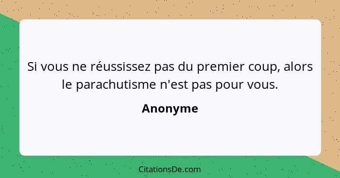 Si vous ne réussissez pas du premier coup, alors le parachutisme n'est pas pour vous.... - Anonyme