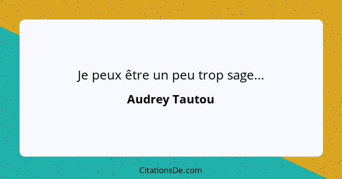 Je peux être un peu trop sage...... - Audrey Tautou