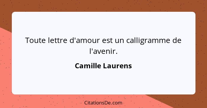 Toute lettre d'amour est un calligramme de l'avenir.... - Camille Laurens