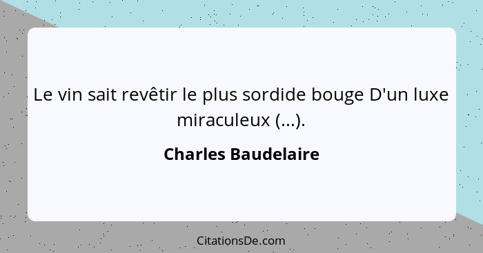 Le vin sait revêtir le plus sordide bouge D'un luxe miraculeux (...).... - Charles Baudelaire