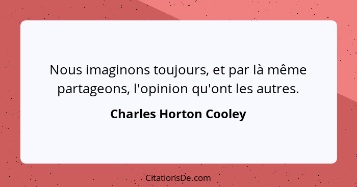 Nous imaginons toujours, et par là même partageons, l'opinion qu'ont les autres.... - Charles Horton Cooley