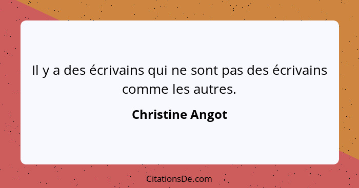 Il y a des écrivains qui ne sont pas des écrivains comme les autres.... - Christine Angot