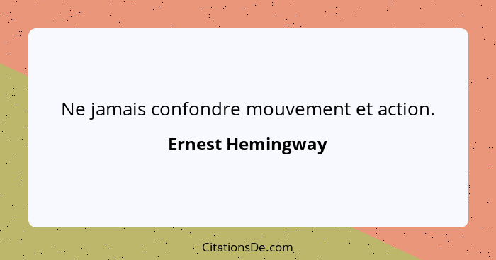 Ne jamais confondre mouvement et action.... - Ernest Hemingway