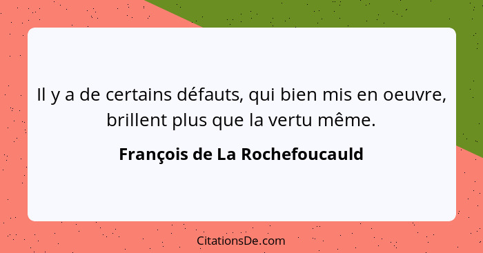 Il y a de certains défauts, qui bien mis en oeuvre, brillent plus que la vertu même.... - François de La Rochefoucauld