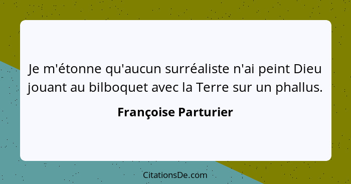 Je m'étonne qu'aucun surréaliste n'ai peint Dieu jouant au bilboquet avec la Terre sur un phallus.... - Françoise Parturier