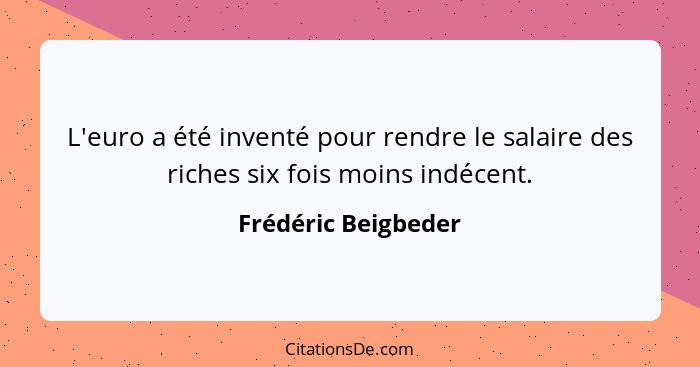 L'euro a été inventé pour rendre le salaire des riches six fois moins indécent.... - Frédéric Beigbeder