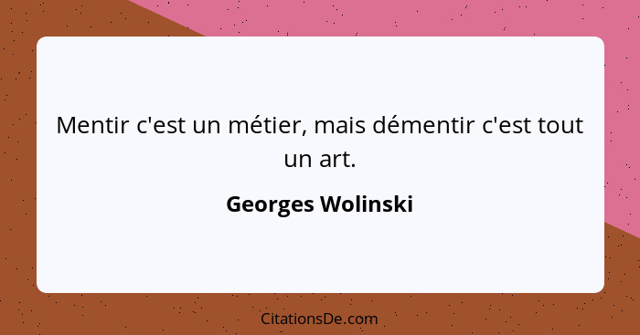 Mentir c'est un métier, mais démentir c'est tout un art.... - Georges Wolinski