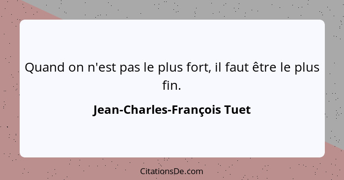 Quand on n'est pas le plus fort, il faut être le plus fin.... - Jean-Charles-François Tuet