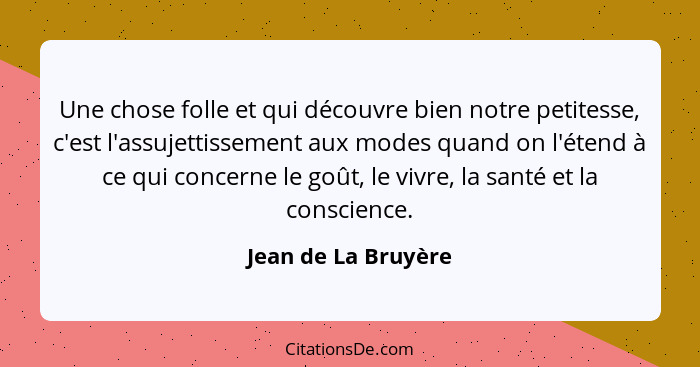 Une chose folle et qui découvre bien notre petitesse, c'est l'assujettissement aux modes quand on l'étend à ce qui concerne le go... - Jean de La Bruyère